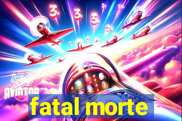 fatal morte